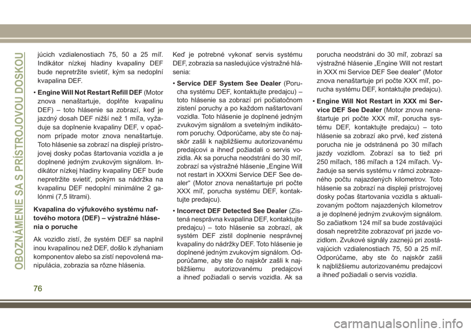 JEEP GRAND CHEROKEE 2018  Návod na použitie a údržbu (in Slovak) júcich vzdialenostiach 75, 50 a 25 míľ.
Indikátor nízkej hladiny kvapaliny DEF
bude nepretržite svietiť, kým sa nedoplní
kvapalina DEF.
•Engine Will Not Restart Refill DEF(Motor
znova nena�