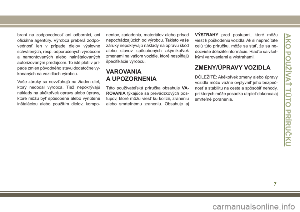 JEEP GRAND CHEROKEE 2018  Návod na použitie a údržbu (in Slovak) braní na zodpovednosť ani odborníci, ani
oficiálne agentúry. Výrobca preberá zodpo-
vednosť len v prípade dielov výslovne
schválených, resp. odporučených výrobcom
a namontovaných alebo