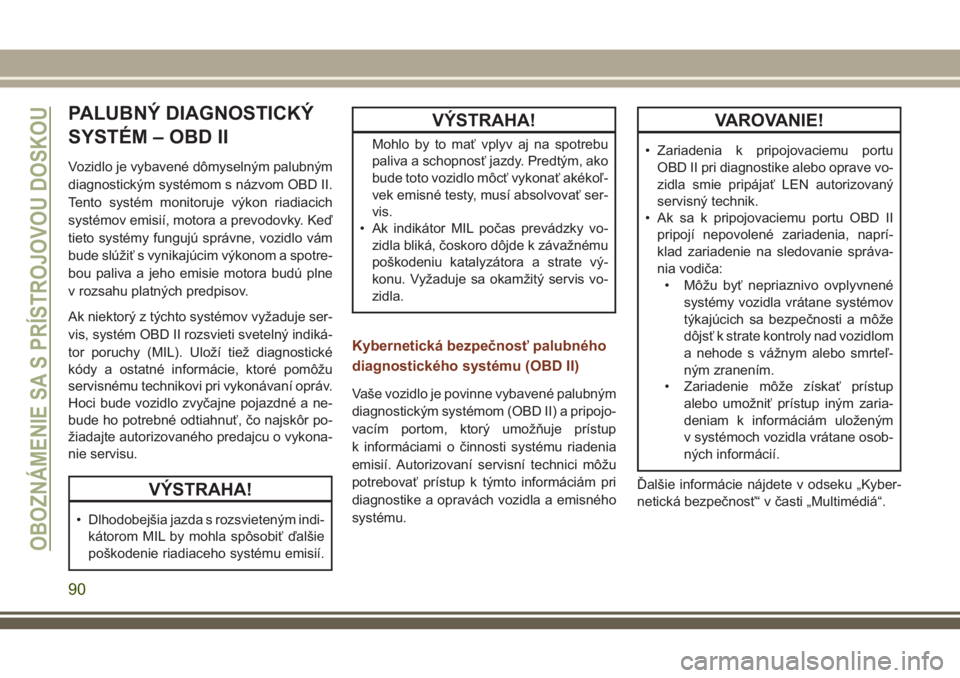 JEEP GRAND CHEROKEE 2018 Návod na použitie a údržbu (in Slovak) PALUBNÝ DIAGNOSTICKÝ
SYSTÉM – OBD II
Vozidlo je vybavené dômyselným palubným
diagnostickým systémom s názvom OBD II.
Tento systém monitoruje výkon riadiacich
systémov emisií, motora a JEEP GRAND CHEROKEE 2018 Návod na použitie a údržbu (in Slovak) PALUBNÝ DIAGNOSTICKÝ
SYSTÉM – OBD II
Vozidlo je vybavené dômyselným palubným
diagnostickým systémom s názvom OBD II.
Tento systém monitoruje výkon riadiacich
systémov emisií, motora a