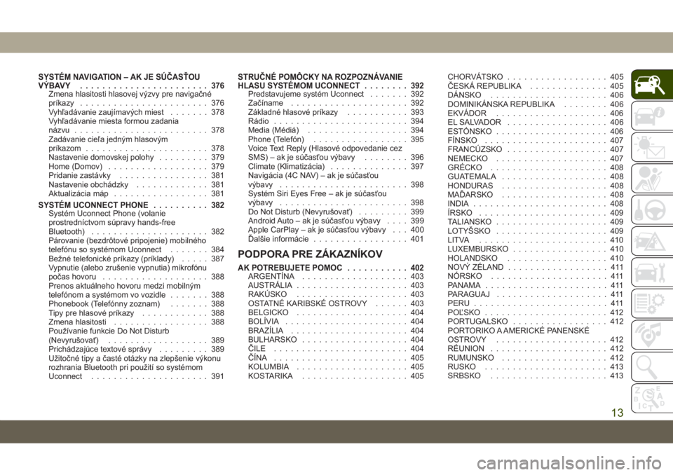 JEEP GRAND CHEROKEE 2019  Návod na použitie a údržbu (in Slovak) SYSTÉM NAVIGATION – AK JE SÚČASŤOU
VÝBAVY....................... 376
Zmena hlasitosti hlasovej výzvy pre navigačné
príkazy....................... 376
Vyhľadávanie zaujímavých miest.....