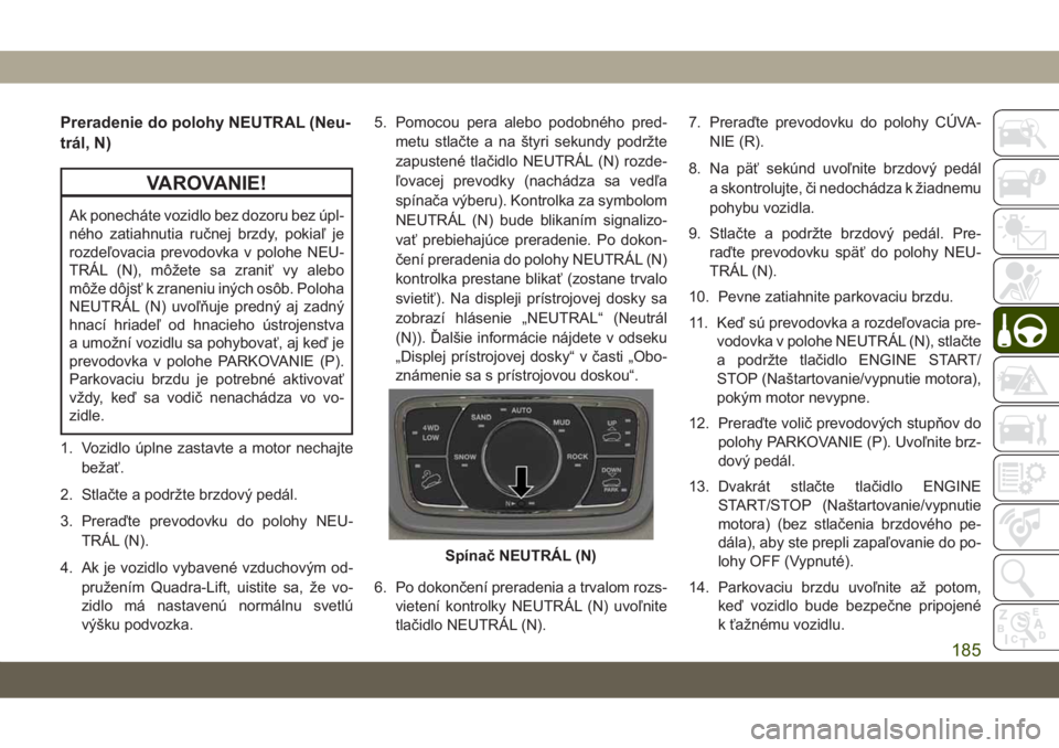 JEEP GRAND CHEROKEE 2021  Návod na použitie a údržbu (in Slovak) Preradenie do polohy NEUTRAL (Neu-
trál, N)
VAROVANIE!
Ak ponecháte vozidlo bez dozoru bez úpl-
ného zatiahnutia ručnej brzdy, pokiaľ je
rozdeľovacia prevodovka v polohe NEU-
TRÁL (N), môžet