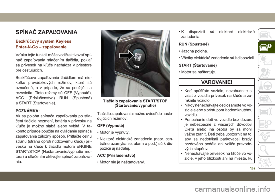 JEEP GRAND CHEROKEE 2020 Návod na použitie a údržbu (in Slovak) SPÍNAČ ZAPAĽOVANIA
Bezkľúčový systém Keyless
Enter-N-Go – zapaľovanie
Vďaka tejto funkcii môže vodič aktivovať spí-
nač zapaľovania stlačením tlačidla, pokiaľ
sa prívesok na k JEEP GRAND CHEROKEE 2020 Návod na použitie a údržbu (in Slovak) SPÍNAČ ZAPAĽOVANIA
Bezkľúčový systém Keyless
Enter-N-Go – zapaľovanie
Vďaka tejto funkcii môže vodič aktivovať spí-
nač zapaľovania stlačením tlačidla, pokiaľ
sa prívesok na k