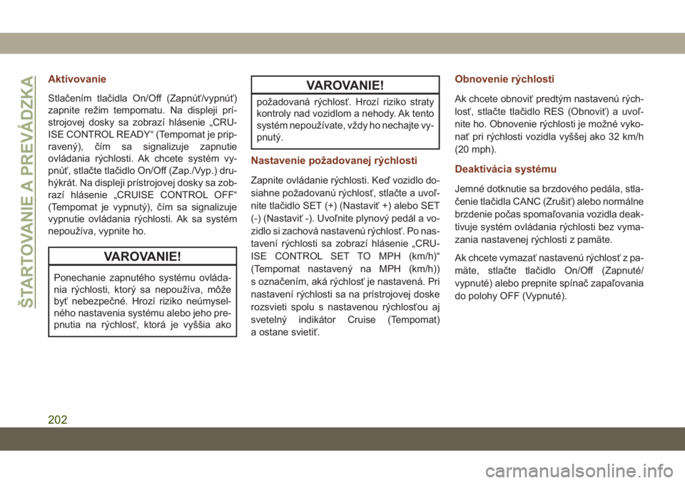 JEEP GRAND CHEROKEE 2019  Návod na použitie a údržbu (in Slovak) Aktivovanie
Stlačením tlačidla On/Off (Zapnúť/vypnúť)
zapnite režim tempomatu. Na displeji prí-
strojovej dosky sa zobrazí hlásenie „CRU-
ISE CONTROL READY“ (Tempomat je prip-
ravený),