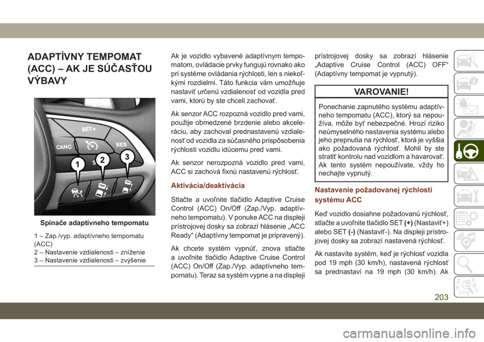 JEEP GRAND CHEROKEE 2019  Návod na použitie a údržbu (in Slovak) ADAPTÍVNY TEMPOMAT
(ACC) – AK JE SÚČASŤOU
VÝBAVYAk je vozidlo vybavené adaptívnym tempo-
matom, ovládacie prvky fungujú rovnako ako
pri systéme ovládania rýchlosti, len s niekoľ-
kými 