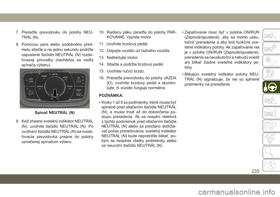 JEEP GRAND CHEROKEE 2021 Návod na použitie a údržbu (in Slovak) 7. Preraďte prevodovku do polohy NEU-
TRÁL (N).
8. Pomocou pera alebo podobného pred-
metu stlačte a na jednu sekundu podržte
zapustené tlačidlo NEUTRÁL (N) rozde-
ľovacej prevodky (nachádza JEEP GRAND CHEROKEE 2021 Návod na použitie a údržbu (in Slovak) 7. Preraďte prevodovku do polohy NEU-
TRÁL (N).
8. Pomocou pera alebo podobného pred-
metu stlačte a na jednu sekundu podržte
zapustené tlačidlo NEUTRÁL (N) rozde-
ľovacej prevodky (nachádza