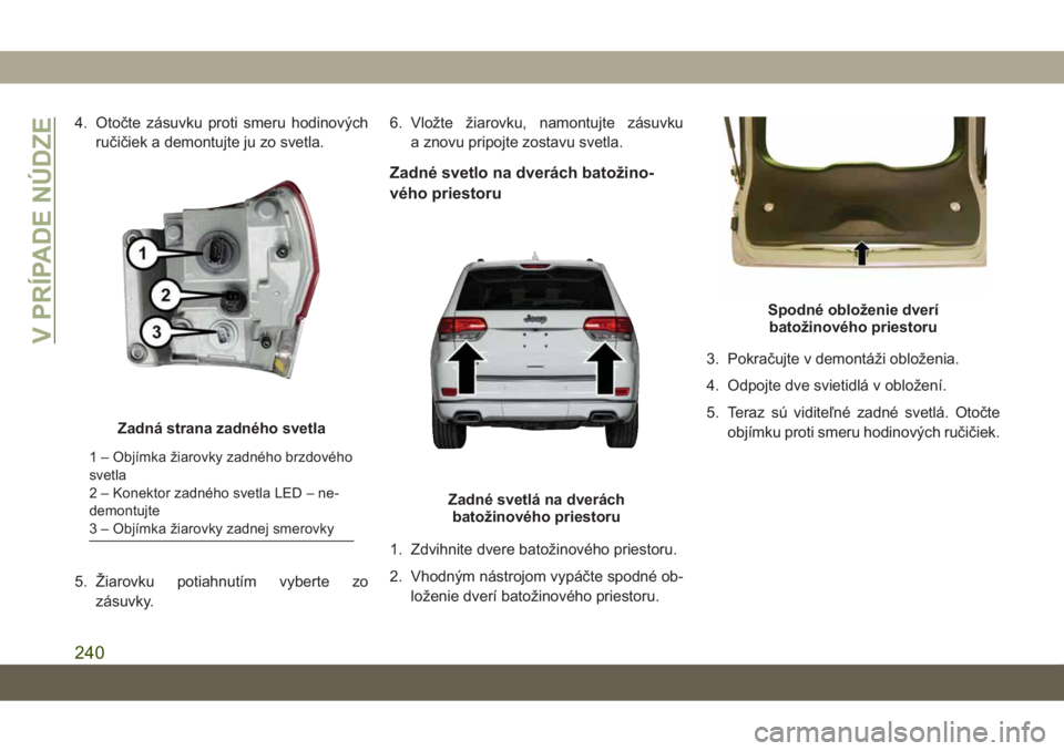 JEEP GRAND CHEROKEE 2021 Návod na použitie a údržbu (in Slovak) 4. Otočte zásuvku proti smeru hodinových
ručičiek a demontujte ju zo svetla.
5. Žiarovku potiahnutím vyberte zo
zásuvky.6. Vložte žiarovku, namontujte zásuvku
a znovu pripojte zostavu svetl JEEP GRAND CHEROKEE 2021 Návod na použitie a údržbu (in Slovak) 4. Otočte zásuvku proti smeru hodinových
ručičiek a demontujte ju zo svetla.
5. Žiarovku potiahnutím vyberte zo
zásuvky.6. Vložte žiarovku, namontujte zásuvku
a znovu pripojte zostavu svetl