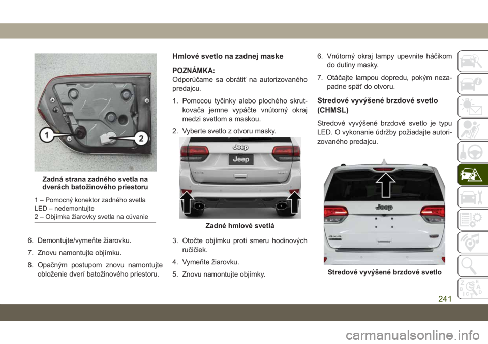 JEEP GRAND CHEROKEE 2021 Návod na použitie a údržbu (in Slovak) 6. Demontujte/vymeňte žiarovku.
7. Znovu namontujte objímku.
8. Opačným postupom znovu namontujte
obloženie dverí batožinového priestoru.
Hmlové svetlo na zadnej maske
POZNÁMKA:
Odporúčam JEEP GRAND CHEROKEE 2021 Návod na použitie a údržbu (in Slovak) 6. Demontujte/vymeňte žiarovku.
7. Znovu namontujte objímku.
8. Opačným postupom znovu namontujte
obloženie dverí batožinového priestoru.
Hmlové svetlo na zadnej maske
POZNÁMKA:
Odporúčam