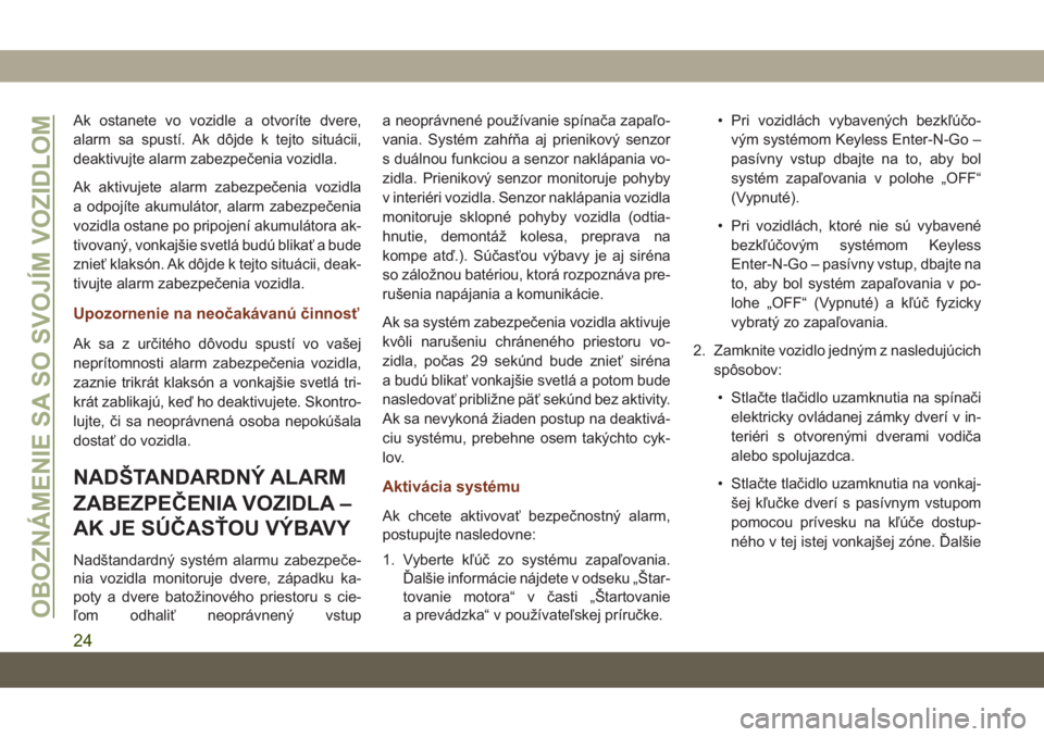JEEP GRAND CHEROKEE 2021  Návod na použitie a údržbu (in Slovak) Ak ostanete vo vozidle a otvoríte dvere,
alarm sa spustí. Ak dôjde k tejto situácii,
deaktivujte alarm zabezpečenia vozidla.
Ak aktivujete alarm zabezpečenia vozidla
a odpojíte akumulátor, ala
