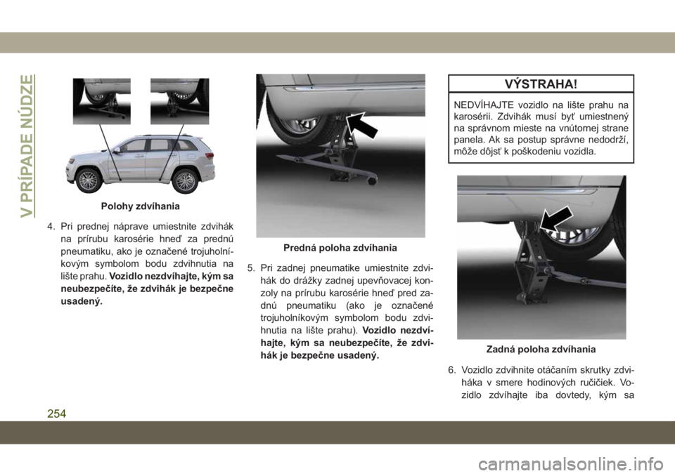 JEEP GRAND CHEROKEE 2021 Návod na použitie a údržbu (in Slovak) 4. Pri prednej náprave umiestnite zdvihák
na prírubu karosérie hneď za prednú
pneumatiku, ako je označené trojuholní-
kovým symbolom bodu zdvihnutia na
lište prahu.Vozidlo nezdvíhajte, ký JEEP GRAND CHEROKEE 2021 Návod na použitie a údržbu (in Slovak) 4. Pri prednej náprave umiestnite zdvihák
na prírubu karosérie hneď za prednú
pneumatiku, ako je označené trojuholní-
kovým symbolom bodu zdvihnutia na
lište prahu.Vozidlo nezdvíhajte, ký
