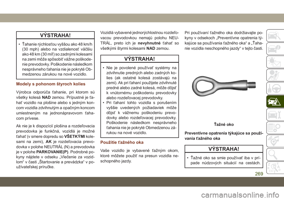 JEEP GRAND CHEROKEE 2019  Návod na použitie a údržbu (in Slovak) VÝSTRAHA!
• Ťahanie rýchlosťou vyššou ako 48 km/h
(30 mph) alebo na vzdialenosť väčšiu
ako 48 km (30 míľ) so zadnými kolesami
na zemi môže spôsobiť vážne poškode-
nie prevodovky.