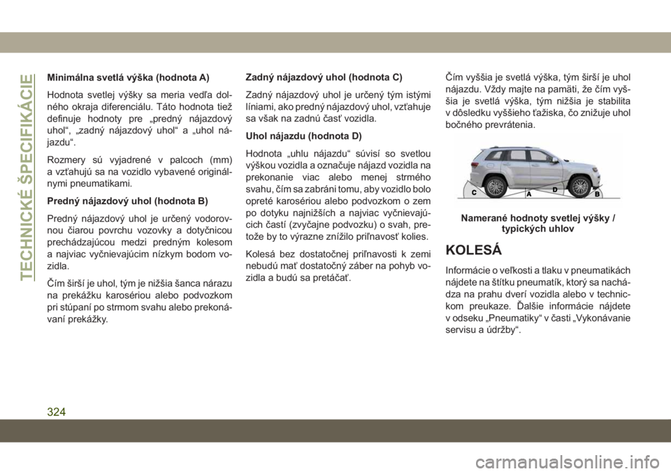 JEEP GRAND CHEROKEE 2021 Návod na použitie a údržbu (in Slovak) Minimálna svetlá výška (hodnota A)
Hodnota svetlej výšky sa meria vedľa dol-
ného okraja diferenciálu. Táto hodnota tiež
definuje hodnoty pre „predný nájazdový
uhol“, „zadný nája JEEP GRAND CHEROKEE 2021 Návod na použitie a údržbu (in Slovak) Minimálna svetlá výška (hodnota A)
Hodnota svetlej výšky sa meria vedľa dol-
ného okraja diferenciálu. Táto hodnota tiež
definuje hodnoty pre „predný nájazdový
uhol“, „zadný nája