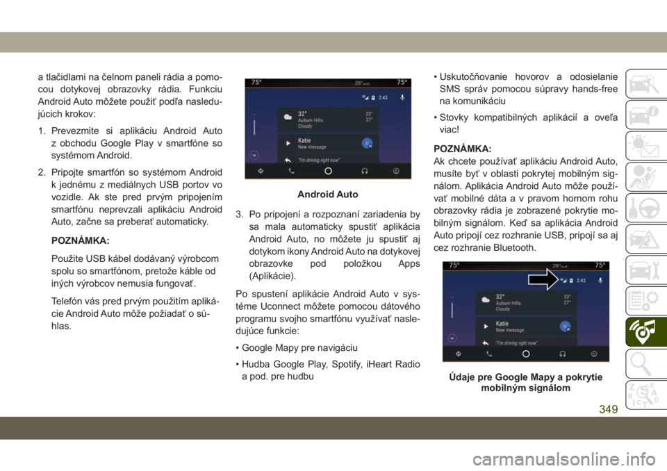 JEEP GRAND CHEROKEE 2021  Návod na použitie a údržbu (in Slovak) a tlačidlami na čelnom paneli rádia a pomo-
cou dotykovej obrazovky rádia. Funkciu
Android Auto môžete použiť podľa nasledu-
júcich krokov:
1. Prevezmite si aplikáciu Android Auto
z obchodu