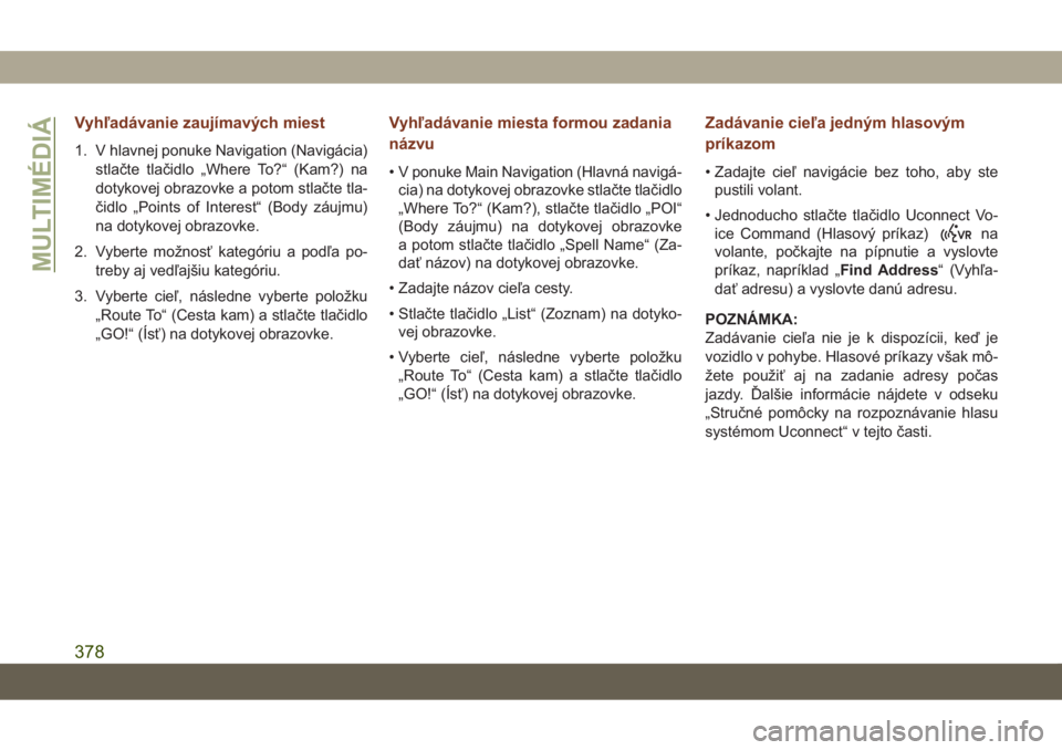 JEEP GRAND CHEROKEE 2021  Návod na použitie a údržbu (in Slovak) Vyhľadávanie zaujímavých miest
1. V hlavnej ponuke Navigation (Navigácia)
stlačte tlačidlo „Where To?“ (Kam?) na
dotykovej obrazovke a potom stlačte tla-
čidlo „Points of Interest“ (B