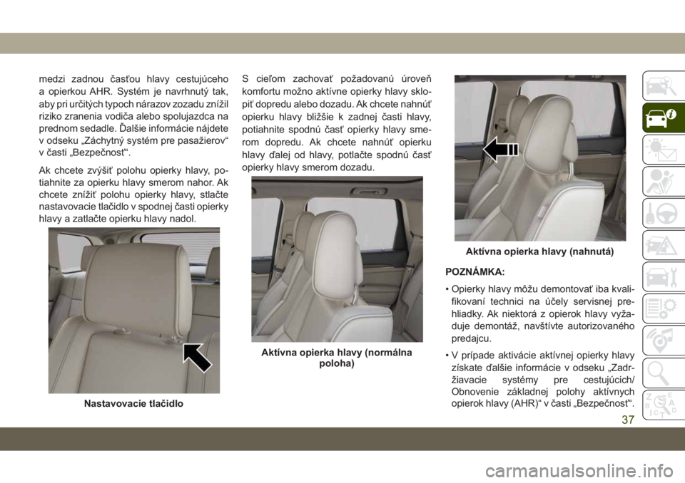 JEEP GRAND CHEROKEE 2021  Návod na použitie a údržbu (in Slovak) medzi zadnou časťou hlavy cestujúceho
a opierkou AHR. Systém je navrhnutý tak,
aby pri určitých typoch nárazov zozadu znížil
riziko zranenia vodiča alebo spolujazdca na
prednom sedadle. Ďa