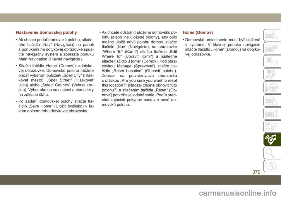 JEEP GRAND CHEROKEE 2021  Návod na použitie a údržbu (in Slovak) Nastavenie domovskej polohy
• Ak chcete pridať domovskú polohu, stlače-
ním tlačidla „Nav“ (Navigácia) na paneli
s ponukami na dotykovej obrazovke spus-
tite navigačný systém a zobrazte