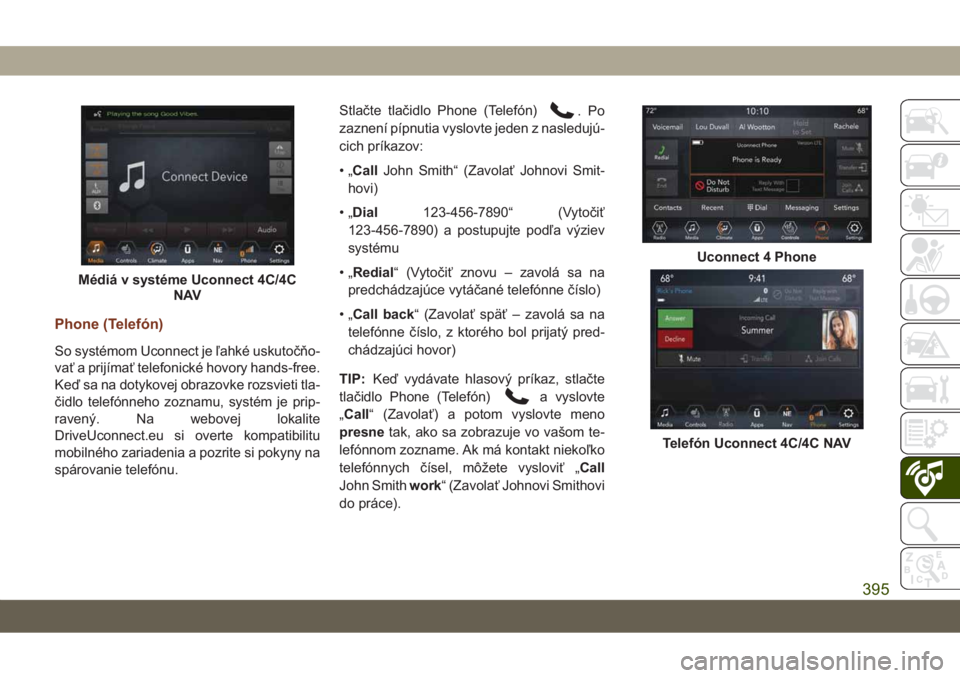 JEEP GRAND CHEROKEE 2021 Návod na použitie a údržbu (in Slovak) Phone (Telefón)
So systémom Uconnect je ľahké uskutočňo-
vať a prijímať telefonické hovory hands-free.
Keď sa na dotykovej obrazovke rozsvieti tla-
čidlo telefónneho zoznamu, systém je p JEEP GRAND CHEROKEE 2021 Návod na použitie a údržbu (in Slovak) Phone (Telefón)
So systémom Uconnect je ľahké uskutočňo-
vať a prijímať telefonické hovory hands-free.
Keď sa na dotykovej obrazovke rozsvieti tla-
čidlo telefónneho zoznamu, systém je p