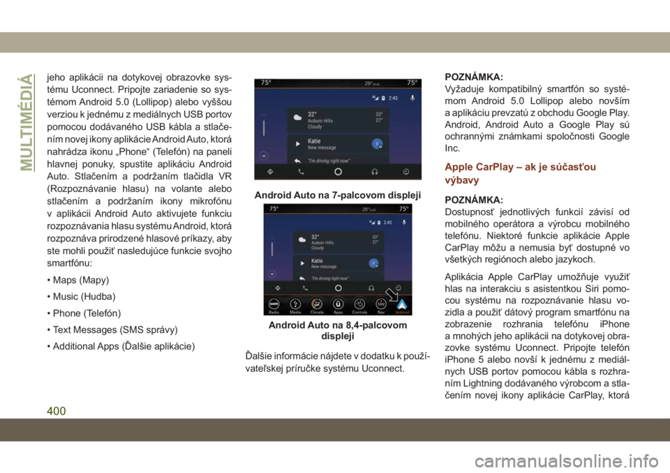 JEEP GRAND CHEROKEE 2021  Návod na použitie a údržbu (in Slovak) jeho aplikácii na dotykovej obrazovke sys-
tému Uconnect. Pripojte zariadenie so sys-
témom Android 5.0 (Lollipop) alebo vyššou
verziou k jednému z mediálnych USB portov
pomocou dodávaného US