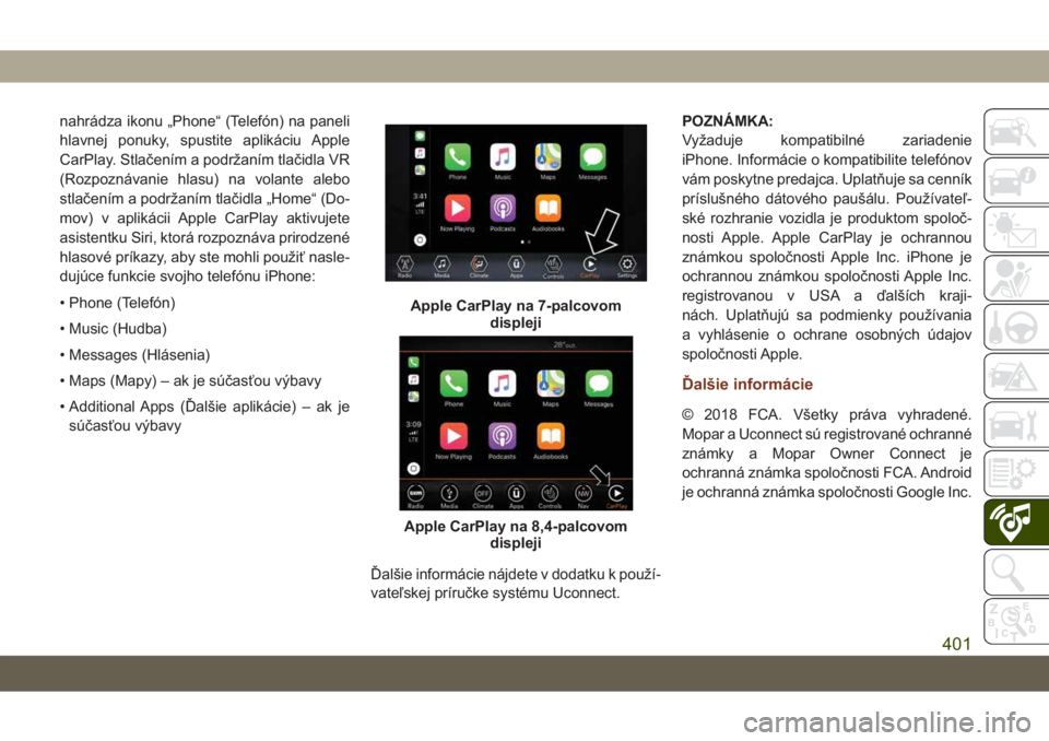 JEEP GRAND CHEROKEE 2021  Návod na použitie a údržbu (in Slovak) nahrádza ikonu „Phone“ (Telefón) na paneli
hlavnej ponuky, spustite aplikáciu Apple
CarPlay. Stlačením a podržaním tlačidla VR
(Rozpoznávanie hlasu) na volante alebo
stlačením a podrža