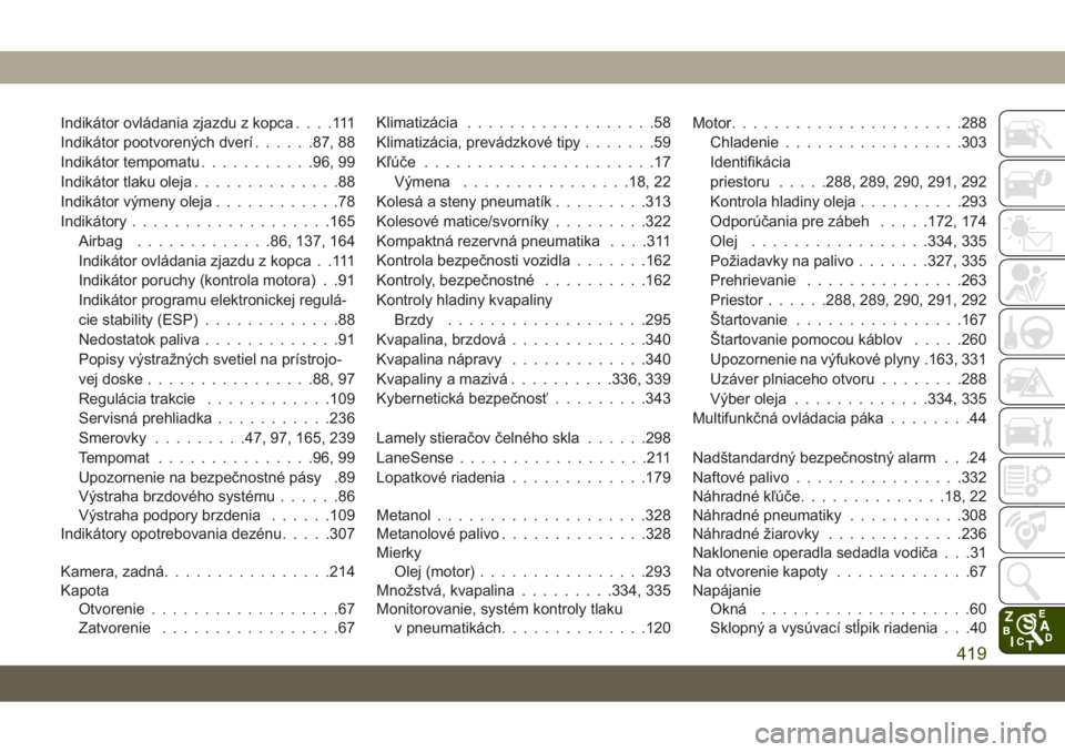 JEEP GRAND CHEROKEE 2019  Návod na použitie a údržbu (in Slovak) Indikátor ovládania zjazdu z kopca....111
Indikátor pootvorených dverí......87, 88
Indikátor tempomatu...........96, 99
Indikátor tlaku oleja..............88
Indikátor výmeny oleja...........