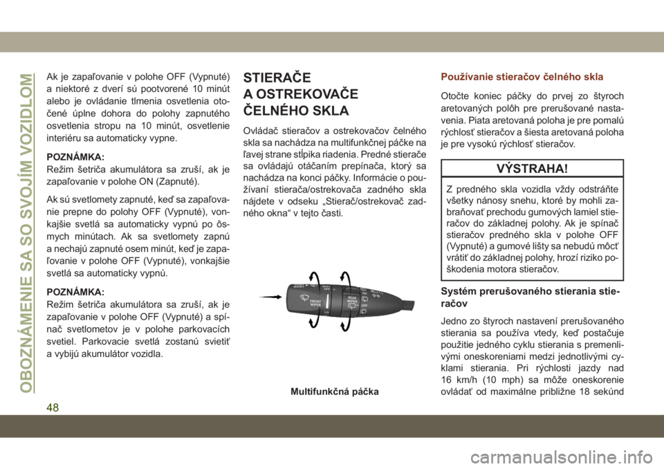 JEEP GRAND CHEROKEE 2021  Návod na použitie a údržbu (in Slovak) Ak je zapaľovanie v polohe OFF (Vypnuté)
a niektoré z dverí sú pootvorené 10 minút
alebo je ovládanie tlmenia osvetlenia oto-
čené úplne dohora do polohy zapnutého
osvetlenia stropu na 10 