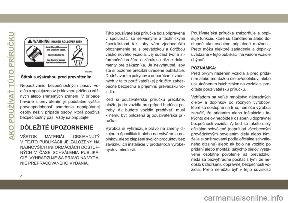 JEEP GRAND CHEROKEE 2020  Návod na použitie a údržbu (in Slovak) Nepoužívanie bezpečnostných pásov vo-
diča a spolujazdcov je hlavnou príčinou váž-
nych alebo smrteľných zranení. V prípade
havárie s prevrátením je podstatne vyššia
pravdepodobnos�