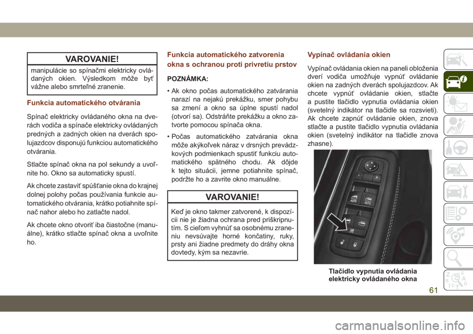 JEEP GRAND CHEROKEE 2020  Návod na použitie a údržbu (in Slovak) VAROVANIE!
manipulácie so spínačmi elektricky ovlá-
daných okien. Výsledkom môže byť
vážne alebo smrteľné zranenie.
Funkcia automatického otvárania
Spínač elektricky ovládaného okna