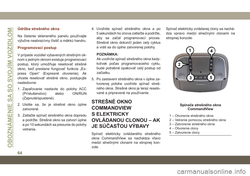 JEEP GRAND CHEROKEE 2021  Návod na použitie a údržbu (in Slovak) Údržba strešného okna
Na čistenie skleneného panelu používajte
výlučne neabrazívny čistič a mäkkú handru.
Programovací postup
V prípade vozidiel vybavených strešným ok-
nom s jedn�