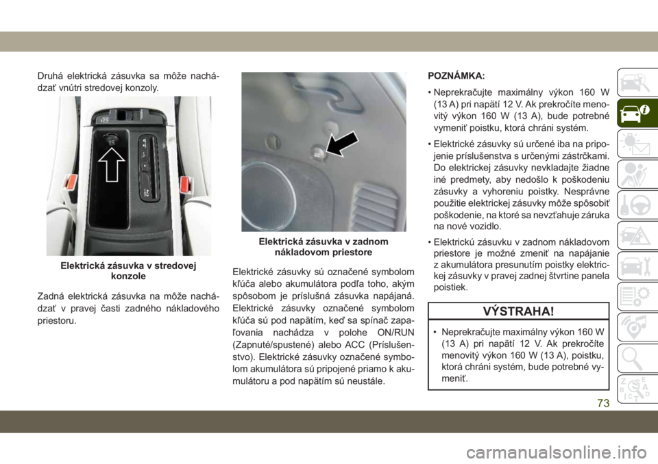 JEEP GRAND CHEROKEE 2019  Návod na použitie a údržbu (in Slovak) Druhá elektrická zásuvka sa môže nachá-
dzať vnútri stredovej konzoly.
Zadná elektrická zásuvka na môže nachá-
dzať v pravej časti zadného nákladového
priestoru.Elektrické zásuvky