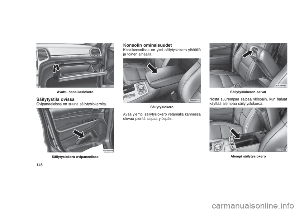 JEEP GRAND CHEROKEE 2016 Käyttö- ja huolto-ohjekirja (in in Finnish) Säilytystila ovissaOvipaneeleissa on suuria säilytyslokeroita.
Konsolin ominaisuudetKeskikonsolissa on yksi säilytyslokero ylhäällä
ja toinen alhaalla.
Avaa ylempi säilytyslokero vetämällä k JEEP GRAND CHEROKEE 2016 Käyttö- ja huolto-ohjekirja (in in Finnish) Säilytystila ovissaOvipaneeleissa on suuria säilytyslokeroita.
Konsolin ominaisuudetKeskikonsolissa on yksi säilytyslokero ylhäällä
ja toinen alhaalla.
Avaa ylempi säilytyslokero vetämällä k