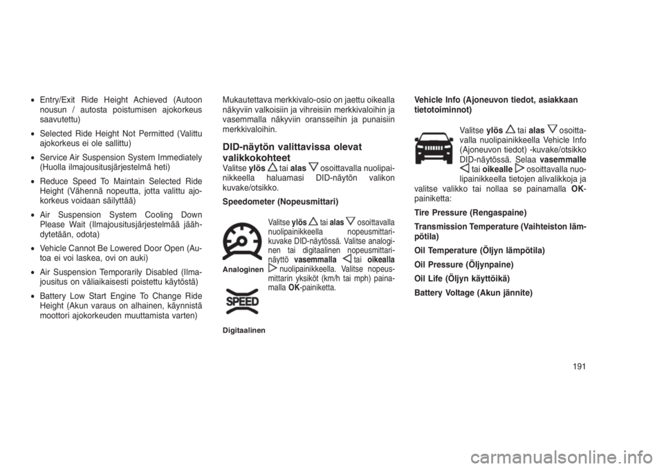 JEEP GRAND CHEROKEE 2016  Käyttö- ja huolto-ohjekirja (in in Finnish) •Entry/Exit Ride Height Achieved (Autoon
nousun / autosta poistumisen ajokorkeus
saavutettu)
•Selected Ride Height Not Permitted (Valittu
ajokorkeus ei ole sallittu)
•Service Air Suspension Syst