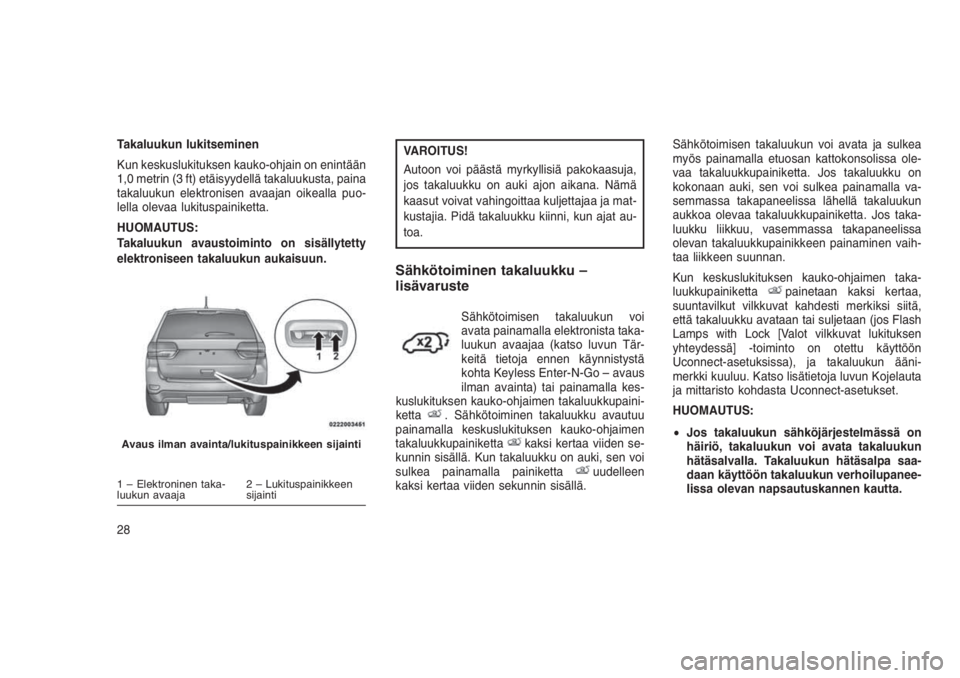 JEEP GRAND CHEROKEE 2016 Käyttö- ja huolto-ohjekirja (in in Finnish) Takaluukun lukitseminen
Kun keskuslukituksen kauko-ohjain on enintään
1,0 metrin (3 ft) etäisyydellä takaluukusta, paina
takaluukun elektronisen avaajan oikealla puo-
lella olevaa lukituspainikett JEEP GRAND CHEROKEE 2016 Käyttö- ja huolto-ohjekirja (in in Finnish) Takaluukun lukitseminen
Kun keskuslukituksen kauko-ohjain on enintään
1,0 metrin (3 ft) etäisyydellä takaluukusta, paina
takaluukun elektronisen avaajan oikealla puo-
lella olevaa lukituspainikett