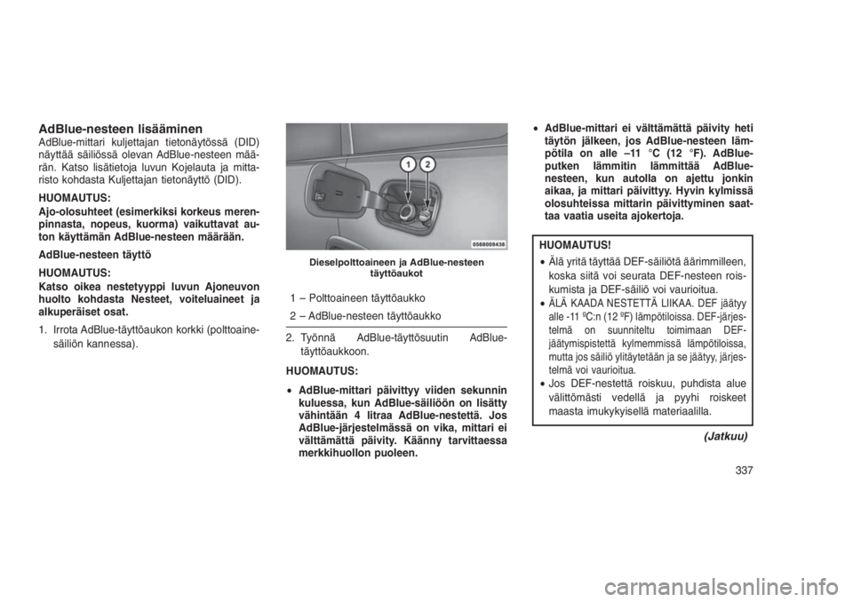 JEEP GRAND CHEROKEE 2016  Käyttö- ja huolto-ohjekirja (in in Finnish) AdBlue-nesteen lisääminenAdBlue-mittari kuljettajan tietonäytössä (DID)
näyttää säiliössä olevan AdBlue-nesteen mää-
rän. Katso lisätietoja luvun Kojelauta ja mitta-
risto kohdasta Kulj