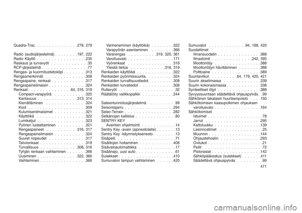JEEP GRAND CHEROKEE 2016  Käyttö- ja huolto-ohjekirja (in in Finnish) Quadra-Trac...............278, 279
Radio (audiojärjestelmä)........197, 222
Radio Käyttö.................235
Raskaus ja turvavyöt.............35
RCP-järjestelmä................77
Rengas- ja kuo