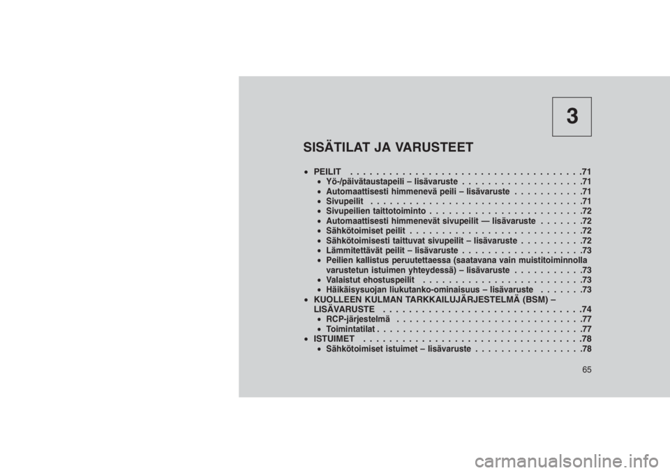 JEEP GRAND CHEROKEE 2016 Käyttö- ja huolto-ohjekirja (in in Finnish) 3
SISÄTILAT JA VARUSTEET
•PEILIT . . . . . . . . ............................71•Yö-/päivätaustapeili – lisävaruste...................71
•Automaattisesti himmenevä peili – lisävaruste. JEEP GRAND CHEROKEE 2016 Käyttö- ja huolto-ohjekirja (in in Finnish) 3
SISÄTILAT JA VARUSTEET
•PEILIT . . . . . . . . ............................71•Yö-/päivätaustapeili – lisävaruste...................71
•Automaattisesti himmenevä peili – lisävaruste.