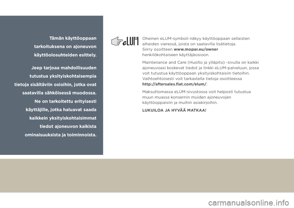 JEEP GRAND CHEROKEE 2017  Käyttö- ja huolto-ohjekirja (in in Finnish) Tämän käyttöoppaan 
tarkoituksena on ajoneuvon 
käyttöolosuhteiden esittely.
Jeep tarjoaa mahdollisuuden 
tutustua yksityiskohtaisempia 
tietoja sisältäviin osioihin, jotka ovat 
saatavilla 