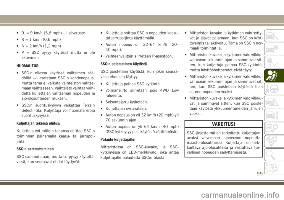 JEEP GRAND CHEROKEE 2017 Käyttö- ja huolto-ohjekirja (in in Finnish) • 9. = 9 km/h (5,6 mph) – lisävaruste
• R = 1 km/h (0,6 mph)
• N = 2 km/h (1,2 mph)
• P = SSC pysyy käytössä mutta ei ole
aktiivinen
HUOMAUTUS:
• SSC:n ollessa käytössä valitsimen s JEEP GRAND CHEROKEE 2017 Käyttö- ja huolto-ohjekirja (in in Finnish) • 9. = 9 km/h (5,6 mph) – lisävaruste
• R = 1 km/h (0,6 mph)
• N = 2 km/h (1,2 mph)
• P = SSC pysyy käytössä mutta ei ole
aktiivinen
HUOMAUTUS:
• SSC:n ollessa käytössä valitsimen s