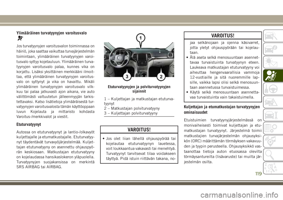 JEEP GRAND CHEROKEE 2017  Käyttö- ja huolto-ohjekirja (in in Finnish) Ylimääräinen turvatyynyjen varoitusvalo
Jos turvatyynyjen varoitusvalon toiminnassa on
häiriö, joka saattaa vaikuttaa turvajärjestelmän
toimintaan, ylimääräinen turvatyynyjen varoi-
tusvalo 