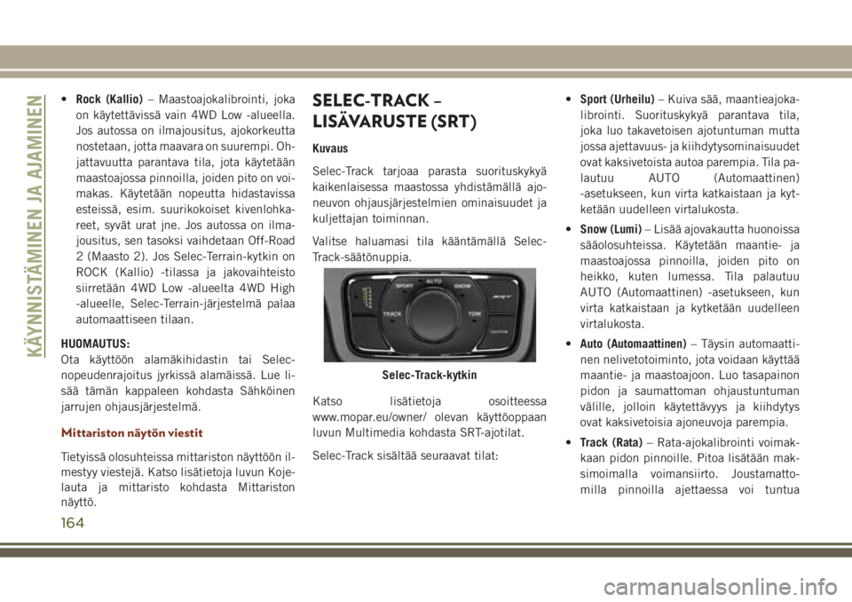 JEEP GRAND CHEROKEE 2017 Käyttö- ja huolto-ohjekirja (in in Finnish) •Rock (Kallio)– Maastoajokalibrointi, joka
on käytettävissä vain 4WD Low -alueella.
Jos autossa on ilmajousitus, ajokorkeutta
nostetaan, jotta maavara on suurempi. Oh-
jattavuutta parantava til JEEP GRAND CHEROKEE 2017 Käyttö- ja huolto-ohjekirja (in in Finnish) •Rock (Kallio)– Maastoajokalibrointi, joka
on käytettävissä vain 4WD Low -alueella.
Jos autossa on ilmajousitus, ajokorkeutta
nostetaan, jotta maavara on suurempi. Oh-
jattavuutta parantava til