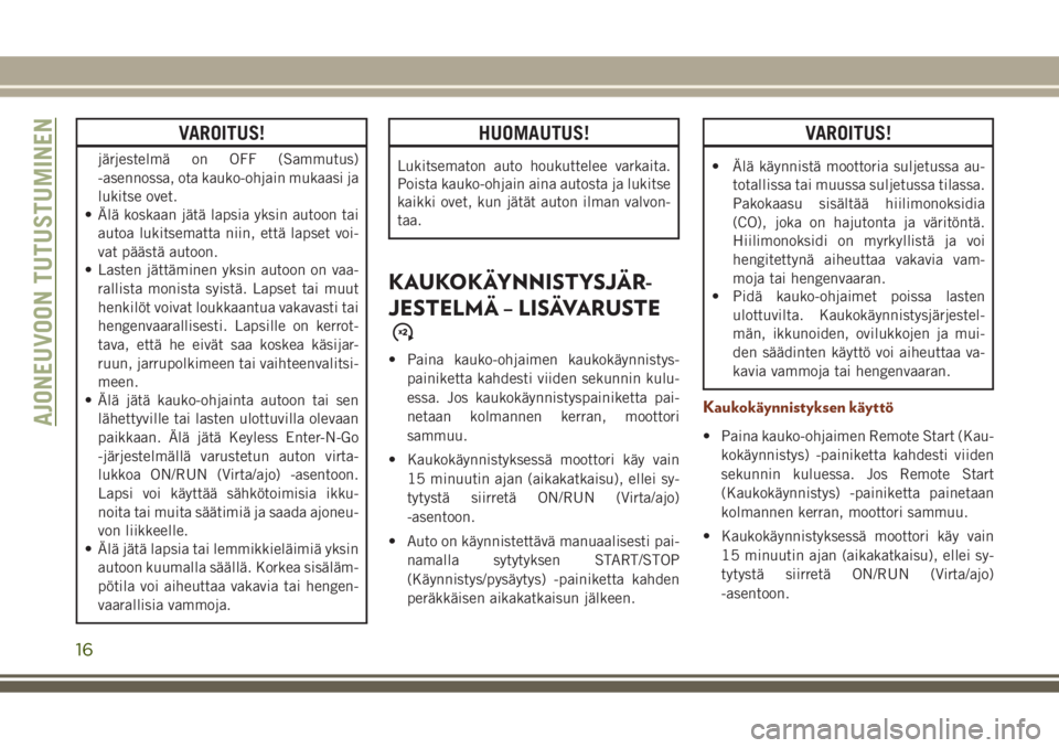 JEEP GRAND CHEROKEE 2017  Käyttö- ja huolto-ohjekirja (in in Finnish) VAROITUS!
järjestelmä on OFF (Sammutus)
-asennossa, ota kauko-ohjain mukaasi ja
lukitse ovet.
• Älä koskaan jätä lapsia yksin autoon tai
autoa lukitsematta niin, että lapset voi-
vat pääst�