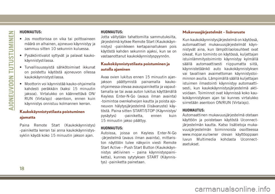 JEEP GRAND CHEROKEE 2017  Käyttö- ja huolto-ohjekirja (in in Finnish) HUOMAUTUS:
• Jos moottorissa on vika tai polttoaineen
määrä on alhainen, ajoneuvo käynnistyy ja
sammuu sitten 10 sekunnin kuluessa.
• Pysäköintivalot syttyvät ja palavat kauko-
käynnistyst