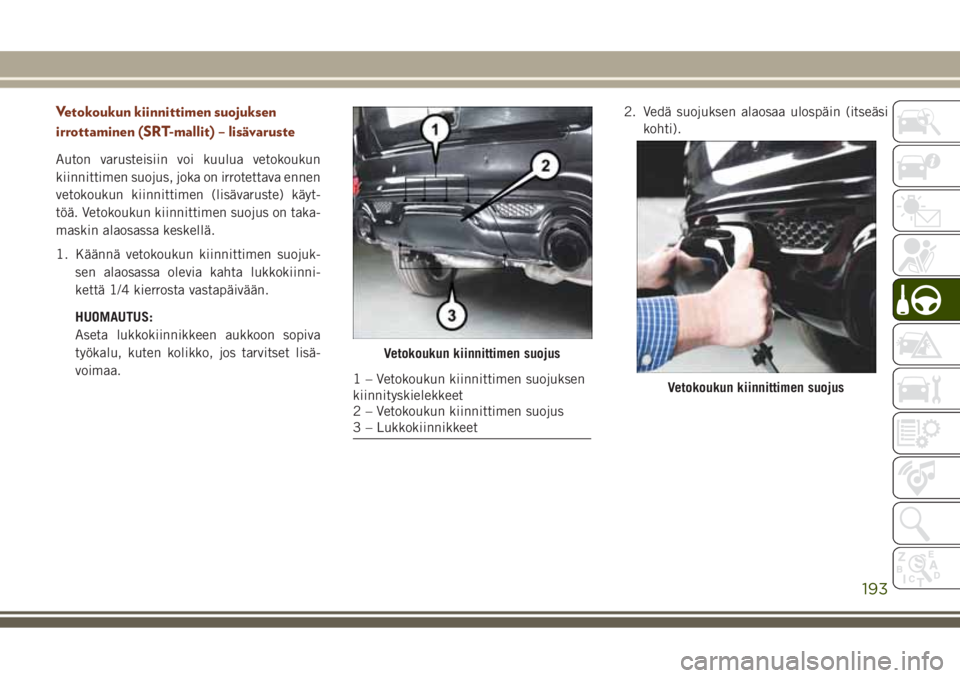 JEEP GRAND CHEROKEE 2017 Käyttö- ja huolto-ohjekirja (in in Finnish) Vetokoukun kiinnittimen suojuksen
irrottaminen (SRT-mallit) – lisävaruste
Auton varusteisiin voi kuulua vetokoukun
kiinnittimen suojus, joka on irrotettava ennen
vetokoukun kiinnittimen (lisävarus JEEP GRAND CHEROKEE 2017 Käyttö- ja huolto-ohjekirja (in in Finnish) Vetokoukun kiinnittimen suojuksen
irrottaminen (SRT-mallit) – lisävaruste
Auton varusteisiin voi kuulua vetokoukun
kiinnittimen suojus, joka on irrotettava ennen
vetokoukun kiinnittimen (lisävarus