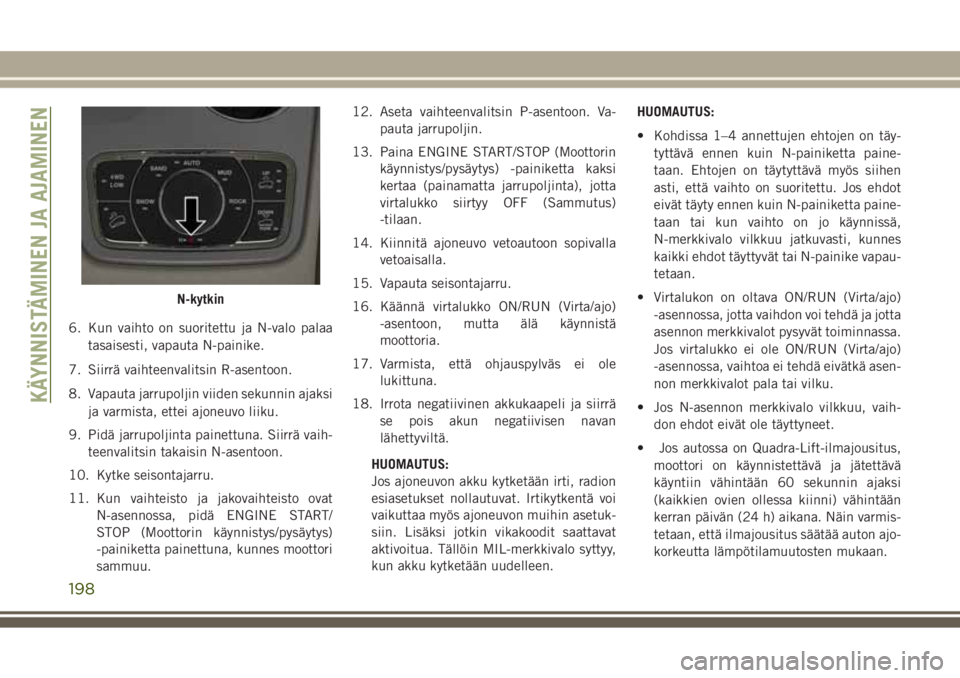 JEEP GRAND CHEROKEE 2017 Käyttö- ja huolto-ohjekirja (in in Finnish) 6. Kun vaihto on suoritettu ja N-valo palaa
tasaisesti, vapauta N-painike.
7. Siirrä vaihteenvalitsin R-asentoon.
8. Vapauta jarrupoljin viiden sekunnin ajaksi
ja varmista, ettei ajoneuvo liiku.
9. P JEEP GRAND CHEROKEE 2017 Käyttö- ja huolto-ohjekirja (in in Finnish) 6. Kun vaihto on suoritettu ja N-valo palaa
tasaisesti, vapauta N-painike.
7. Siirrä vaihteenvalitsin R-asentoon.
8. Vapauta jarrupoljin viiden sekunnin ajaksi
ja varmista, ettei ajoneuvo liiku.
9. P