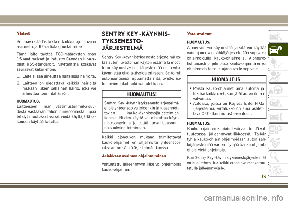 JEEP GRAND CHEROKEE 2017  Käyttö- ja huolto-ohjekirja (in in Finnish) Yleistä
Seuraava säädös koskee kaikkia ajoneuvoon
asennettuja RF-radiotaajuuslaitteita:
Tämä laite täyttää FCC-määräysten osan
15 vaatimukset ja Industry Canadan lupava-
paat RSS-standardi