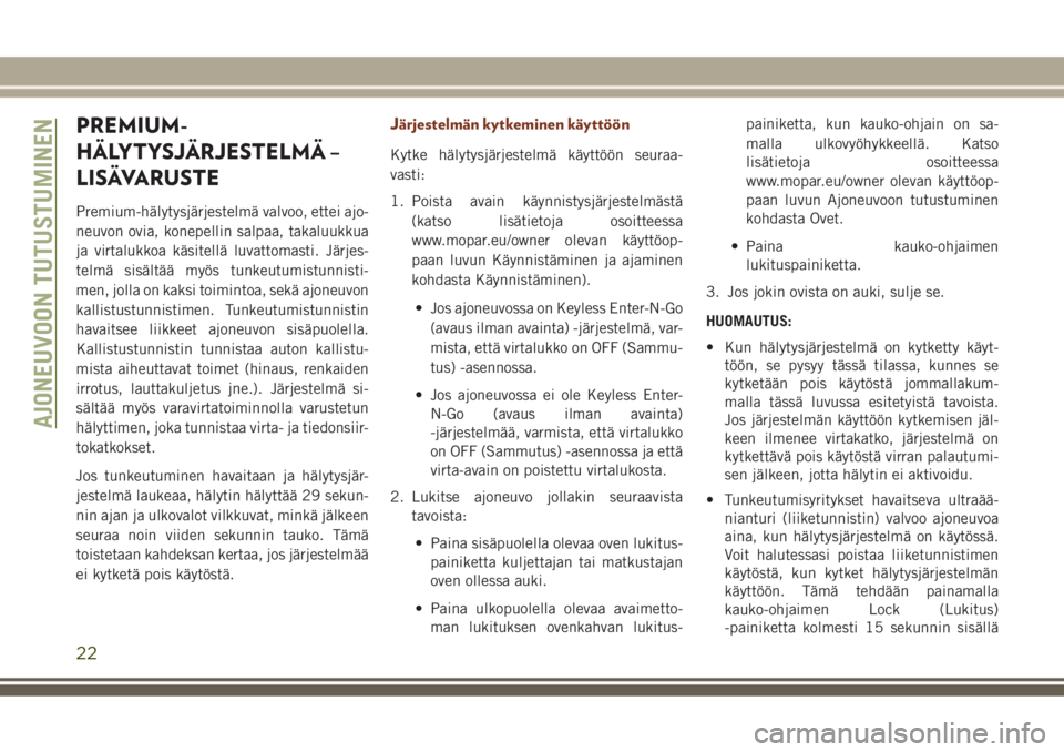 JEEP GRAND CHEROKEE 2017  Käyttö- ja huolto-ohjekirja (in in Finnish) PREMIUM-
HÄLYTYSJÄRJESTELMÄ –
LISÄVARUSTE
Premium-hälytysjärjestelmä valvoo, ettei ajo-
neuvon ovia, konepellin salpaa, takaluukkua
ja virtalukkoa käsitellä luvattomasti. Järjes-
telmä si