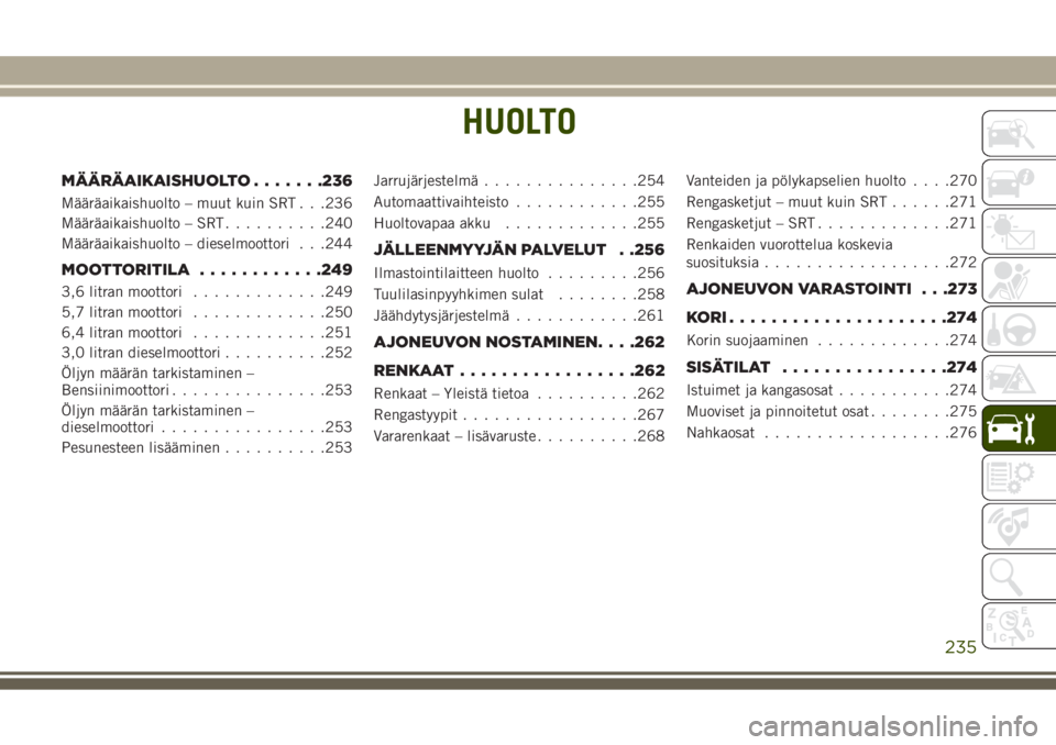 JEEP GRAND CHEROKEE 2017 Käyttö- ja huolto-ohjekirja (in in Finnish) HUOLTO
MÄÄRÄAIKAISHUOLTO.......236
Määräaikaishuolto – muut kuin SRT . . .236
Määräaikaishuolto – SRT..........240
Määräaikaishuolto – dieselmoottori . . .244
MOOTTORITILA........... JEEP GRAND CHEROKEE 2017 Käyttö- ja huolto-ohjekirja (in in Finnish) HUOLTO
MÄÄRÄAIKAISHUOLTO.......236
Määräaikaishuolto – muut kuin SRT . . .236
Määräaikaishuolto – SRT..........240
Määräaikaishuolto – dieselmoottori . . .244
MOOTTORITILA...........