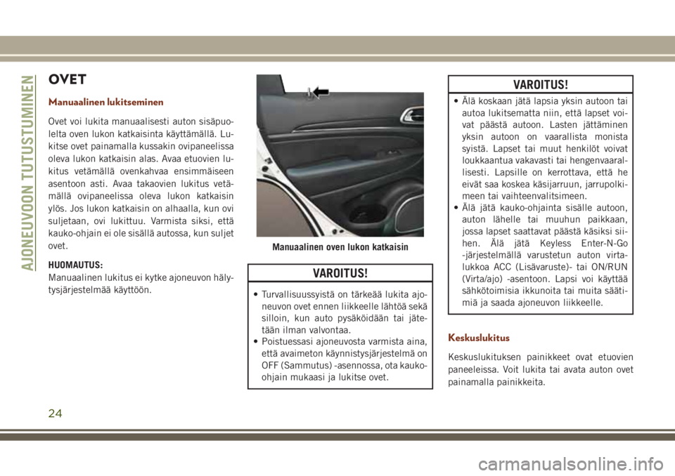 JEEP GRAND CHEROKEE 2017  Käyttö- ja huolto-ohjekirja (in in Finnish) OVET
Manuaalinen lukitseminen
Ovet voi lukita manuaalisesti auton sisäpuo-
lelta oven lukon katkaisinta käyttämällä. Lu-
kitse ovet painamalla kussakin ovipaneelissa
oleva lukon katkaisin alas. A