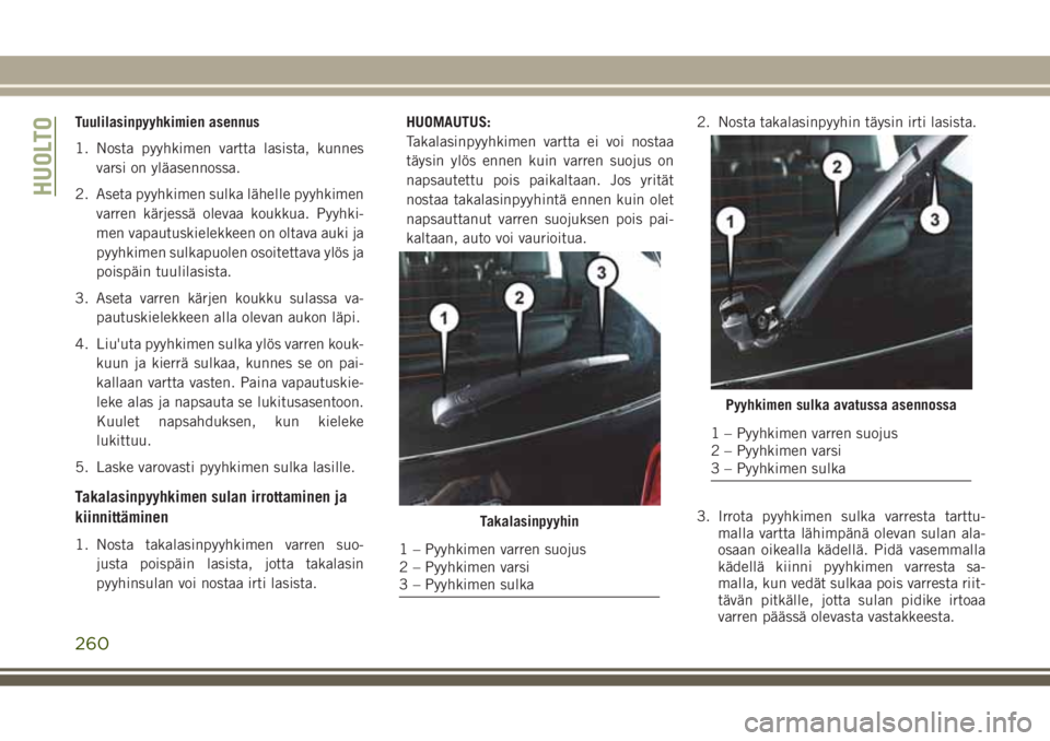 JEEP GRAND CHEROKEE 2017 Käyttö- ja huolto-ohjekirja (in in Finnish) Tuulilasinpyyhkimien asennus
1. Nosta pyyhkimen vartta lasista, kunnes
varsi on yläasennossa.
2. Aseta pyyhkimen sulka lähelle pyyhkimen
varren kärjessä olevaa koukkua. Pyyhki-
men vapautuskielekk JEEP GRAND CHEROKEE 2017 Käyttö- ja huolto-ohjekirja (in in Finnish) Tuulilasinpyyhkimien asennus
1. Nosta pyyhkimen vartta lasista, kunnes
varsi on yläasennossa.
2. Aseta pyyhkimen sulka lähelle pyyhkimen
varren kärjessä olevaa koukkua. Pyyhki-
men vapautuskielekk