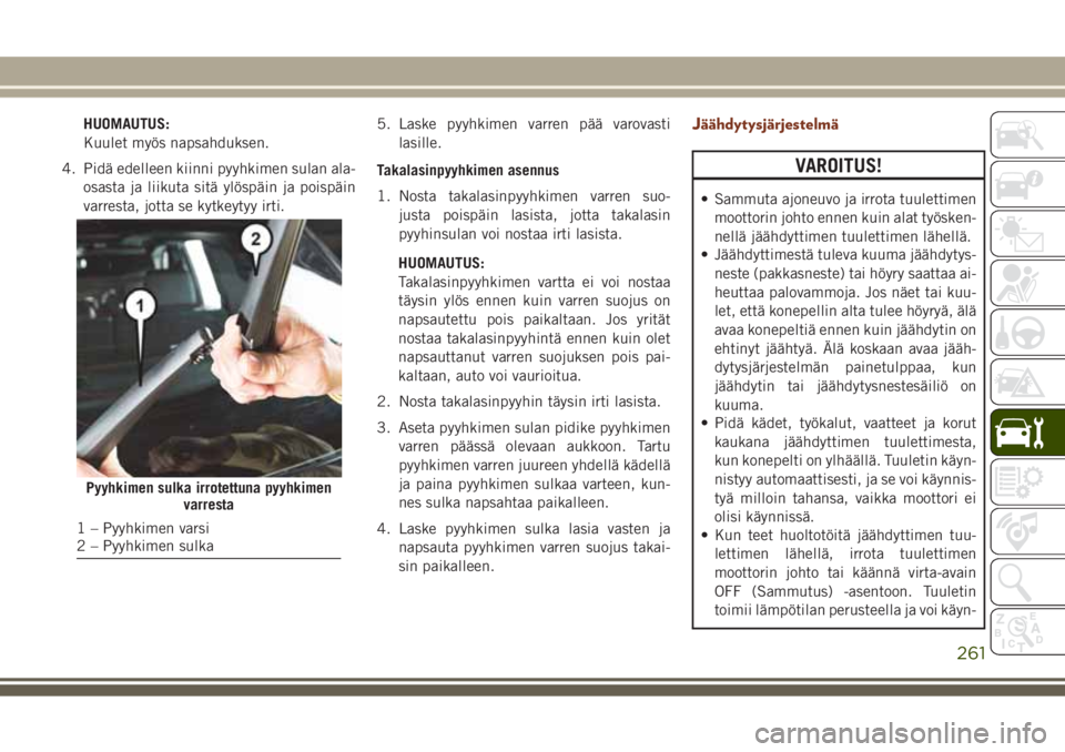 JEEP GRAND CHEROKEE 2017 Käyttö- ja huolto-ohjekirja (in in Finnish) HUOMAUTUS:
Kuulet myös napsahduksen.
4. Pidä edelleen kiinni pyyhkimen sulan ala-
osasta ja liikuta sitä ylöspäin ja poispäin
varresta, jotta se kytkeytyy irti.5. Laske pyyhkimen varren pää va JEEP GRAND CHEROKEE 2017 Käyttö- ja huolto-ohjekirja (in in Finnish) HUOMAUTUS:
Kuulet myös napsahduksen.
4. Pidä edelleen kiinni pyyhkimen sulan ala-
osasta ja liikuta sitä ylöspäin ja poispäin
varresta, jotta se kytkeytyy irti.5. Laske pyyhkimen varren pää va