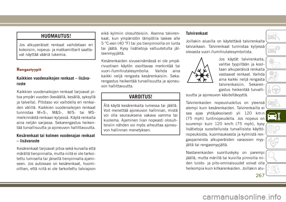 JEEP GRAND CHEROKEE 2017  Käyttö- ja huolto-ohjekirja (in in Finnish) HUOMAUTUS!
Jos alkuperäiset renkaat vaihdetaan eri
kokoisiin, nopeus- ja matkamittarit saatta-
vat näyttää vääriä lukemia.
Rengastyypit
Kaikkien vuodenaikojen renkaat – lisäva-
ruste
Kaikkie