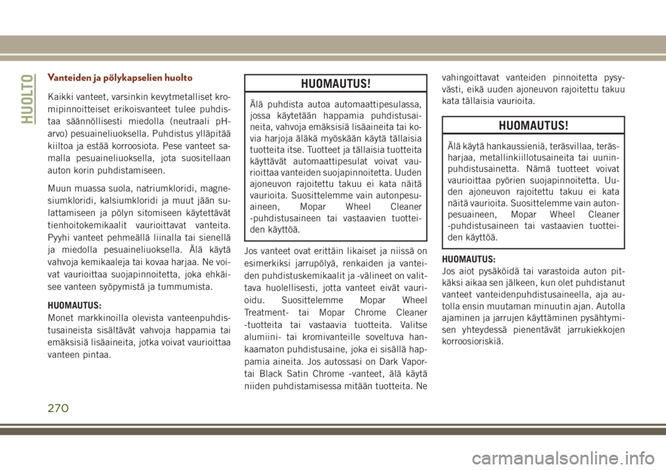 JEEP GRAND CHEROKEE 2017  Käyttö- ja huolto-ohjekirja (in in Finnish) Vanteiden ja pölykapselien huolto
Kaikki vanteet, varsinkin kevytmetalliset kro-
mipinnoitteiset erikoisvanteet tulee puhdis-
taa säännöllisesti miedolla (neutraali pH-
arvo) pesuaineliuoksella. P